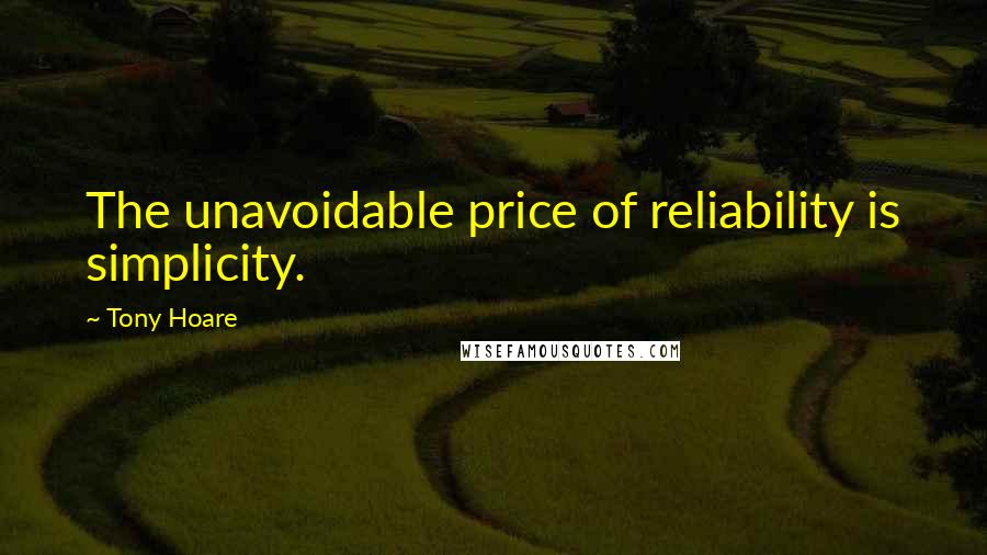 Tony Hoare Quotes: The unavoidable price of reliability is simplicity.
