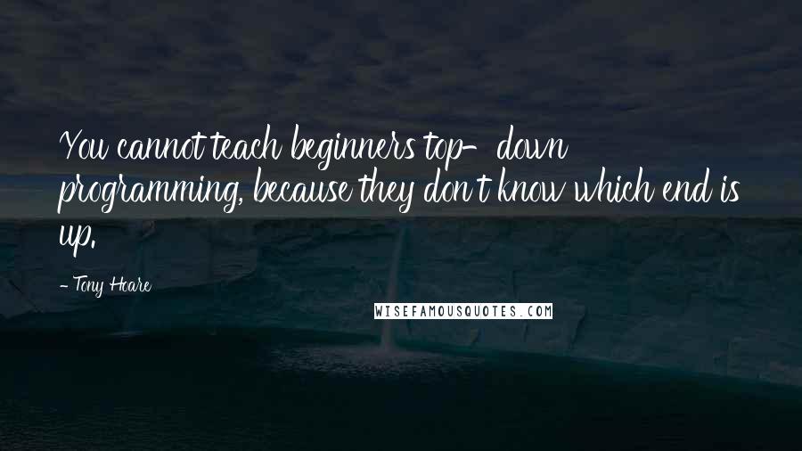 Tony Hoare Quotes: You cannot teach beginners top-down programming, because they don't know which end is up.