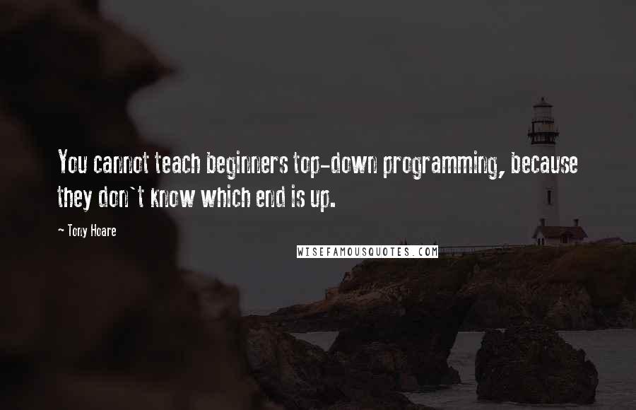 Tony Hoare Quotes: You cannot teach beginners top-down programming, because they don't know which end is up.