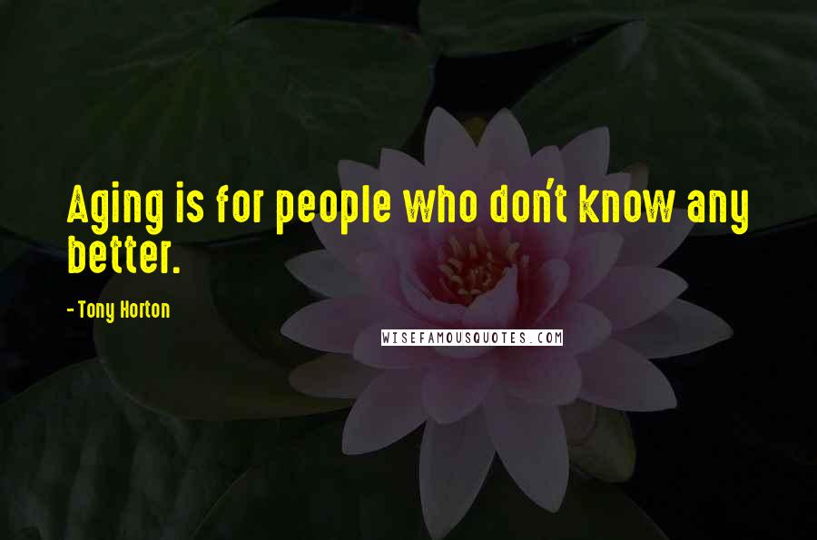 Tony Horton Quotes: Aging is for people who don't know any better.