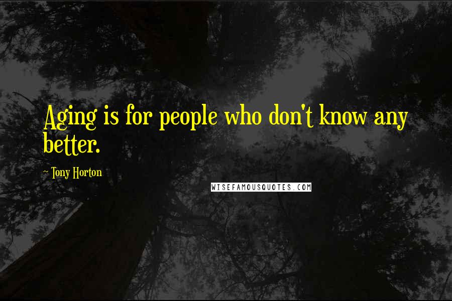 Tony Horton Quotes: Aging is for people who don't know any better.