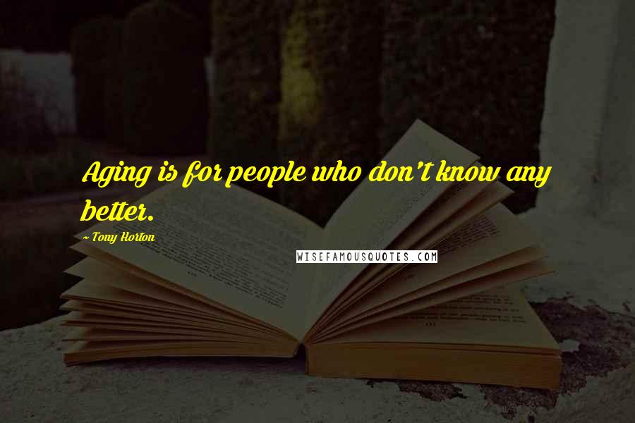 Tony Horton Quotes: Aging is for people who don't know any better.