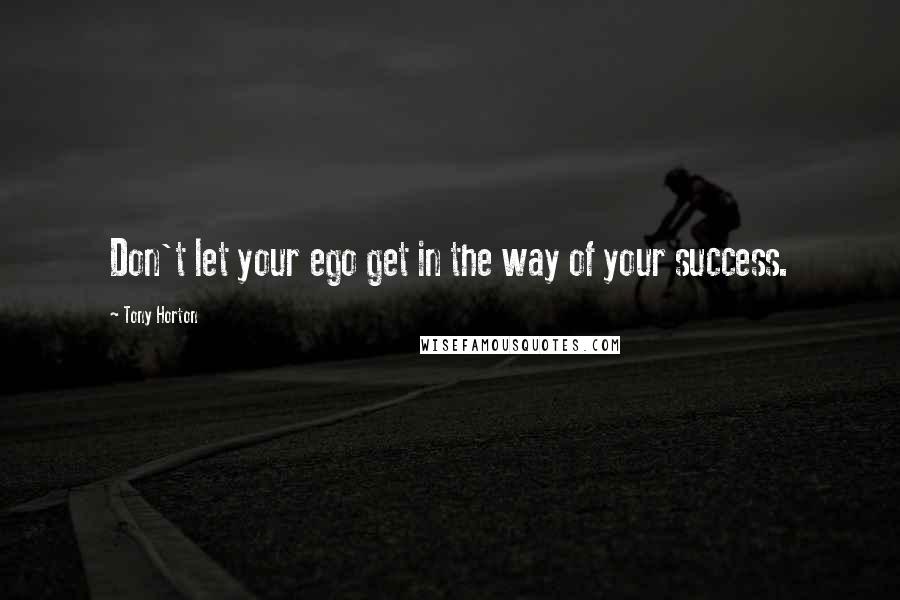 Tony Horton Quotes: Don't let your ego get in the way of your success.