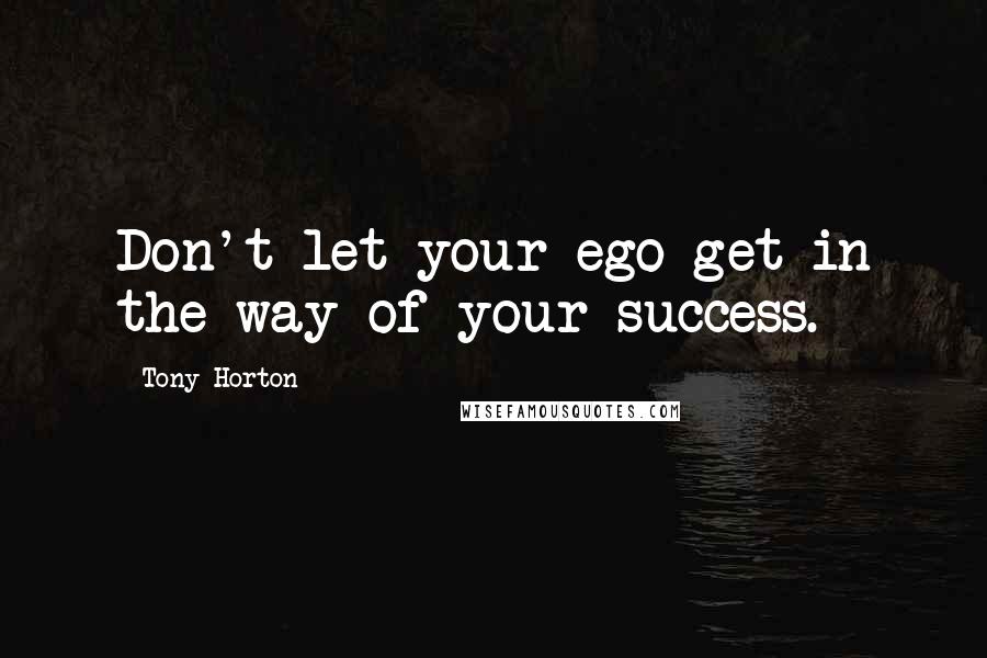 Tony Horton Quotes: Don't let your ego get in the way of your success.