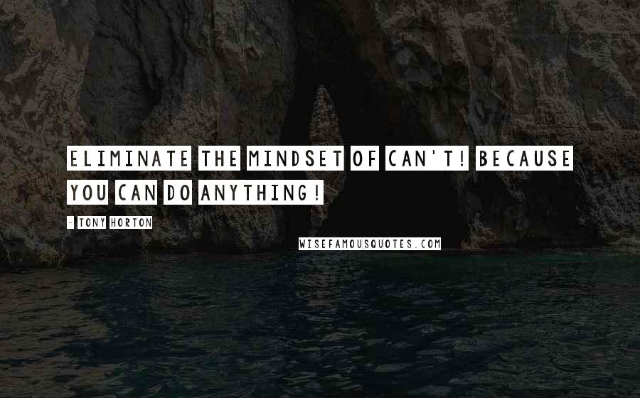 Tony Horton Quotes: Eliminate the mindset of can't! Because you can do anything!