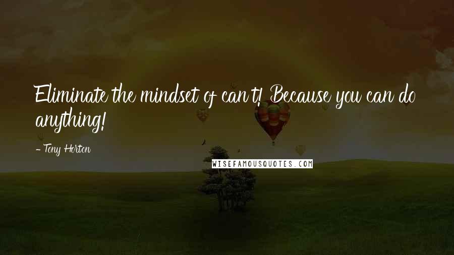 Tony Horton Quotes: Eliminate the mindset of can't! Because you can do anything!