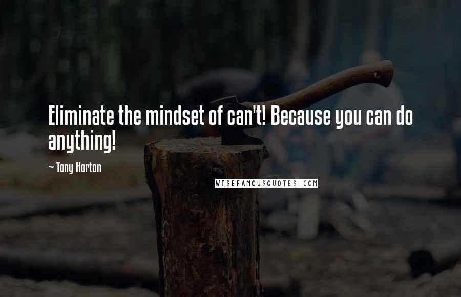 Tony Horton Quotes: Eliminate the mindset of can't! Because you can do anything!