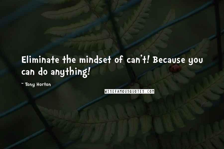 Tony Horton Quotes: Eliminate the mindset of can't! Because you can do anything!