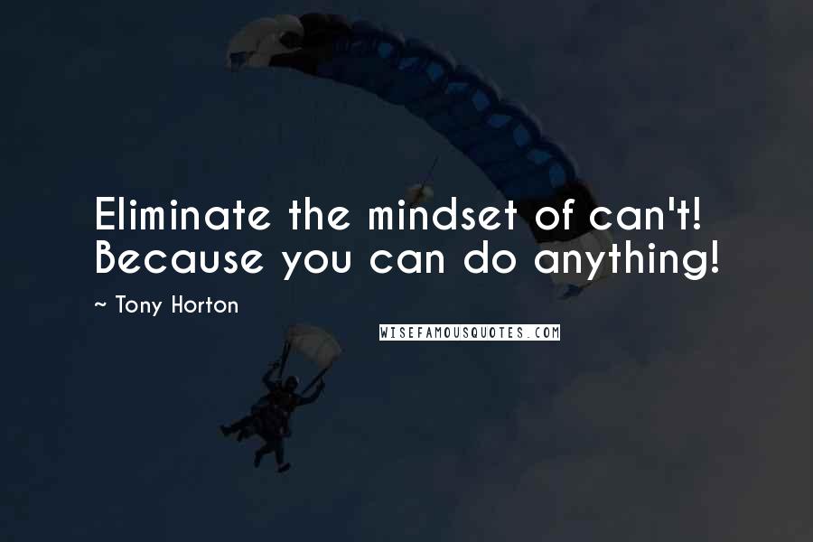 Tony Horton Quotes: Eliminate the mindset of can't! Because you can do anything!