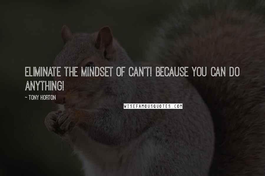 Tony Horton Quotes: Eliminate the mindset of can't! Because you can do anything!