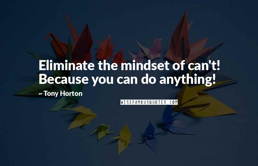 Tony Horton Quotes: Eliminate the mindset of can't! Because you can do anything!