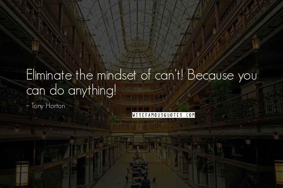 Tony Horton Quotes: Eliminate the mindset of can't! Because you can do anything!