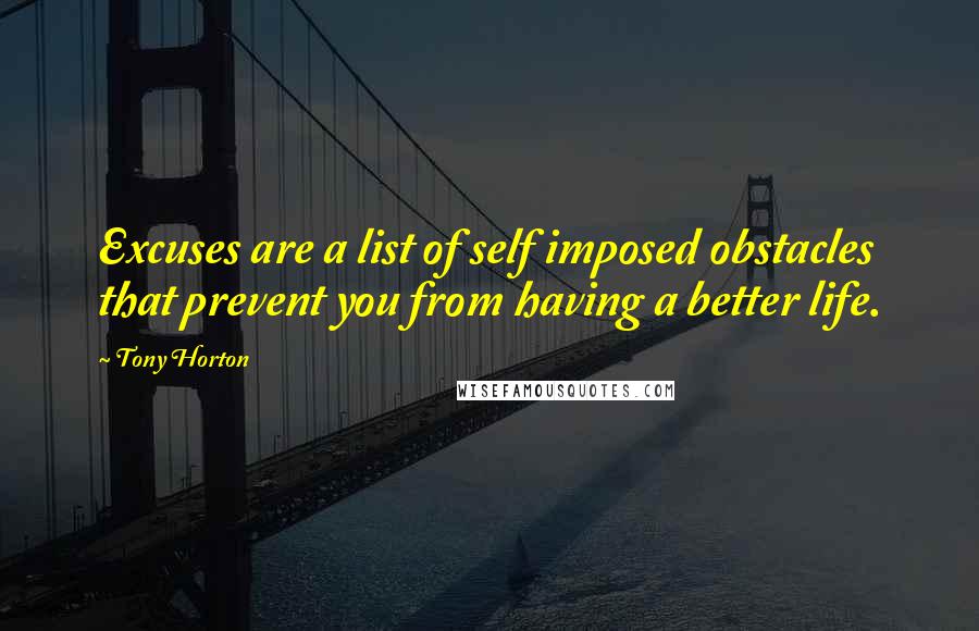 Tony Horton Quotes: Excuses are a list of self imposed obstacles that prevent you from having a better life.