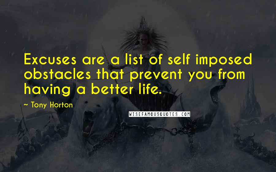 Tony Horton Quotes: Excuses are a list of self imposed obstacles that prevent you from having a better life.