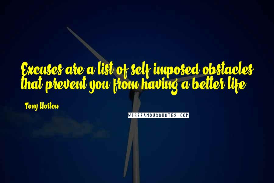 Tony Horton Quotes: Excuses are a list of self imposed obstacles that prevent you from having a better life.