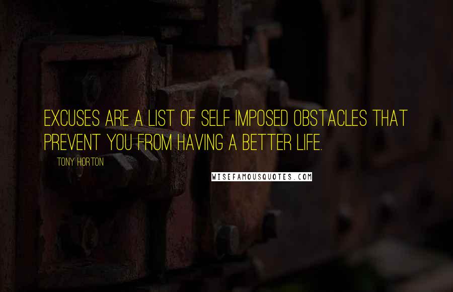 Tony Horton Quotes: Excuses are a list of self imposed obstacles that prevent you from having a better life.