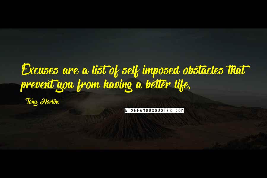 Tony Horton Quotes: Excuses are a list of self imposed obstacles that prevent you from having a better life.