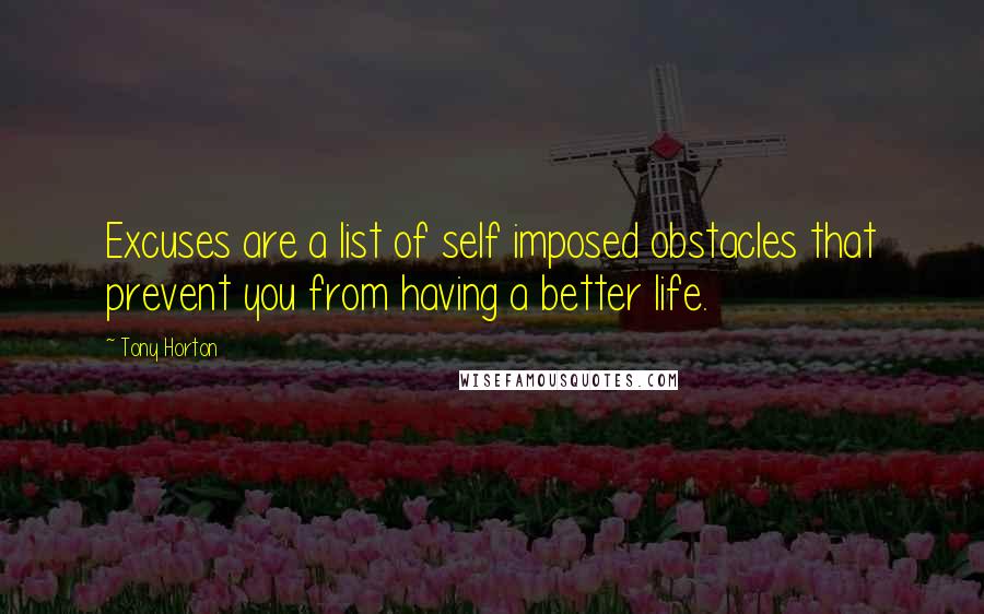 Tony Horton Quotes: Excuses are a list of self imposed obstacles that prevent you from having a better life.