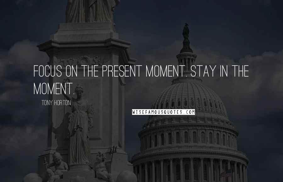 Tony Horton Quotes: Focus on the present moment. Stay in the moment.