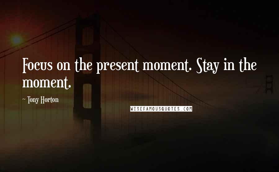 Tony Horton Quotes: Focus on the present moment. Stay in the moment.