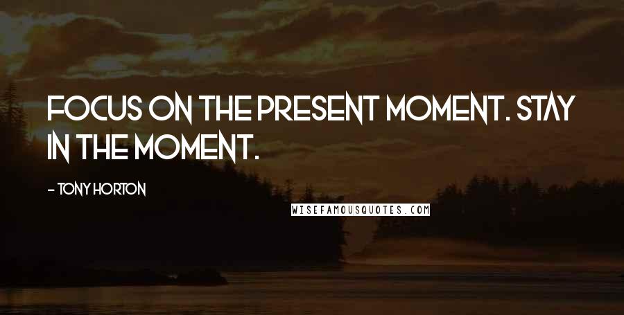 Tony Horton Quotes: Focus on the present moment. Stay in the moment.