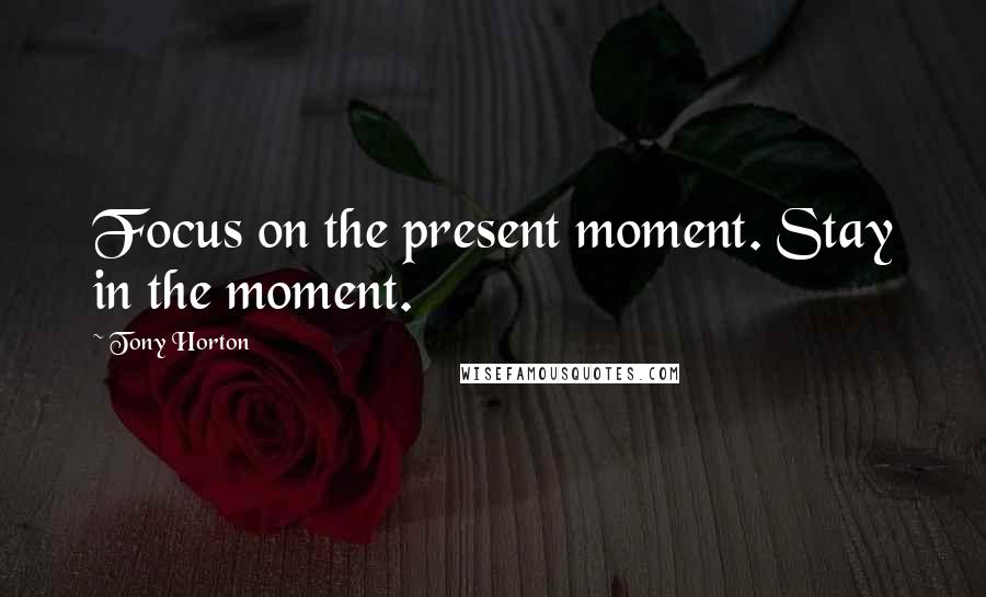 Tony Horton Quotes: Focus on the present moment. Stay in the moment.