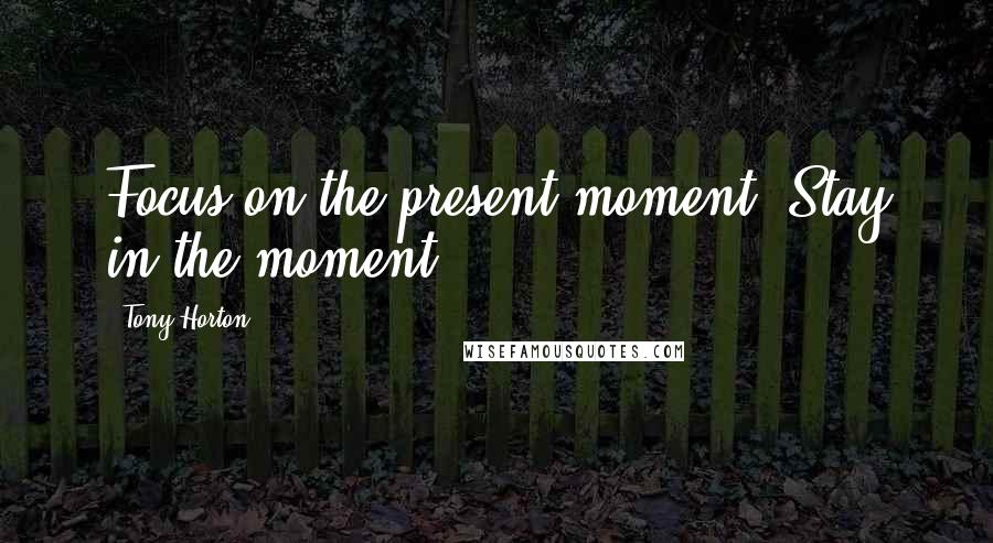 Tony Horton Quotes: Focus on the present moment. Stay in the moment.