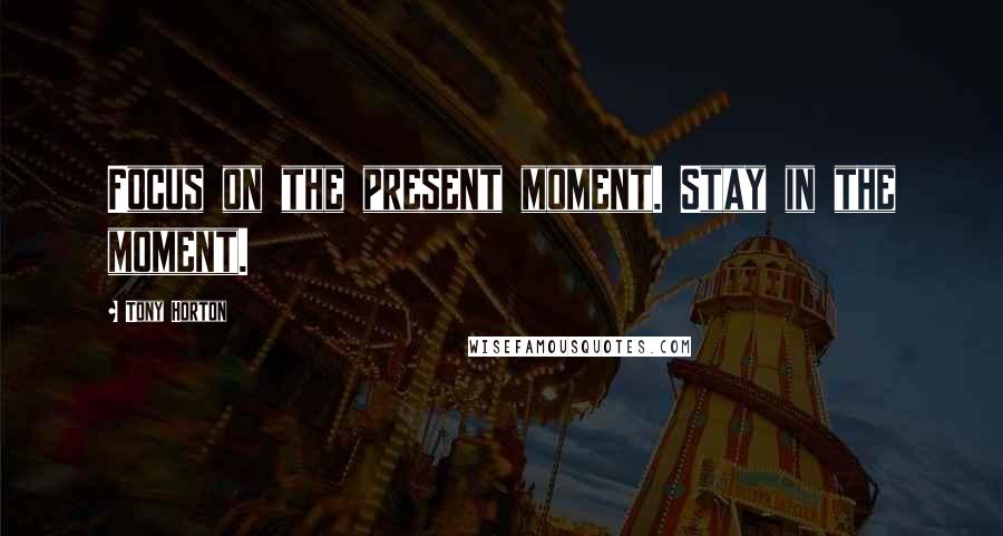 Tony Horton Quotes: Focus on the present moment. Stay in the moment.