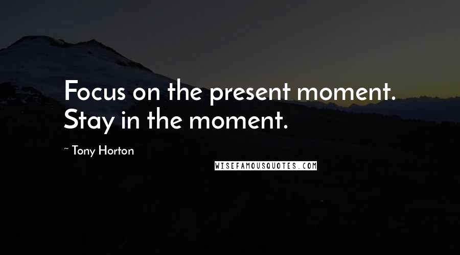 Tony Horton Quotes: Focus on the present moment. Stay in the moment.