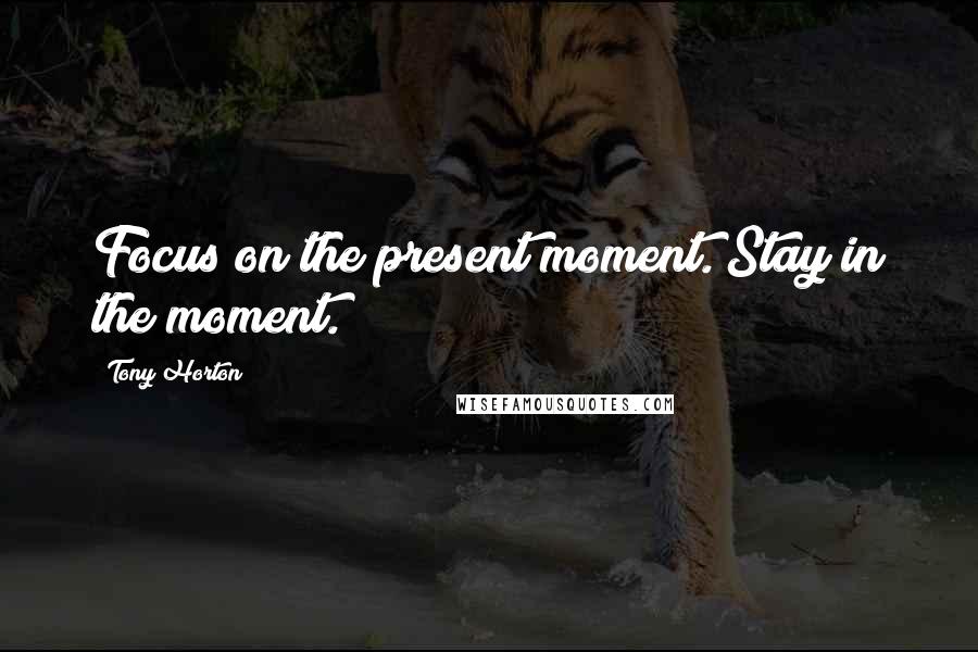 Tony Horton Quotes: Focus on the present moment. Stay in the moment.