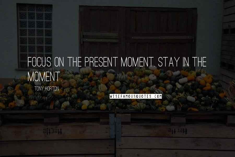 Tony Horton Quotes: Focus on the present moment. Stay in the moment.