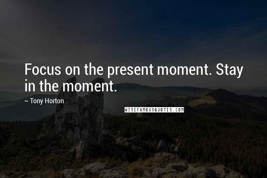 Tony Horton Quotes: Focus on the present moment. Stay in the moment.