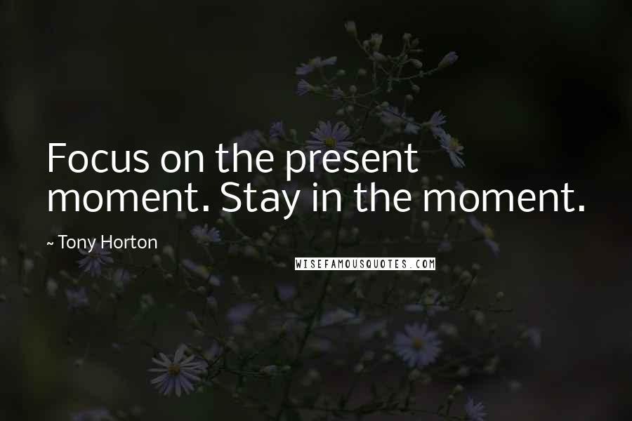 Tony Horton Quotes: Focus on the present moment. Stay in the moment.