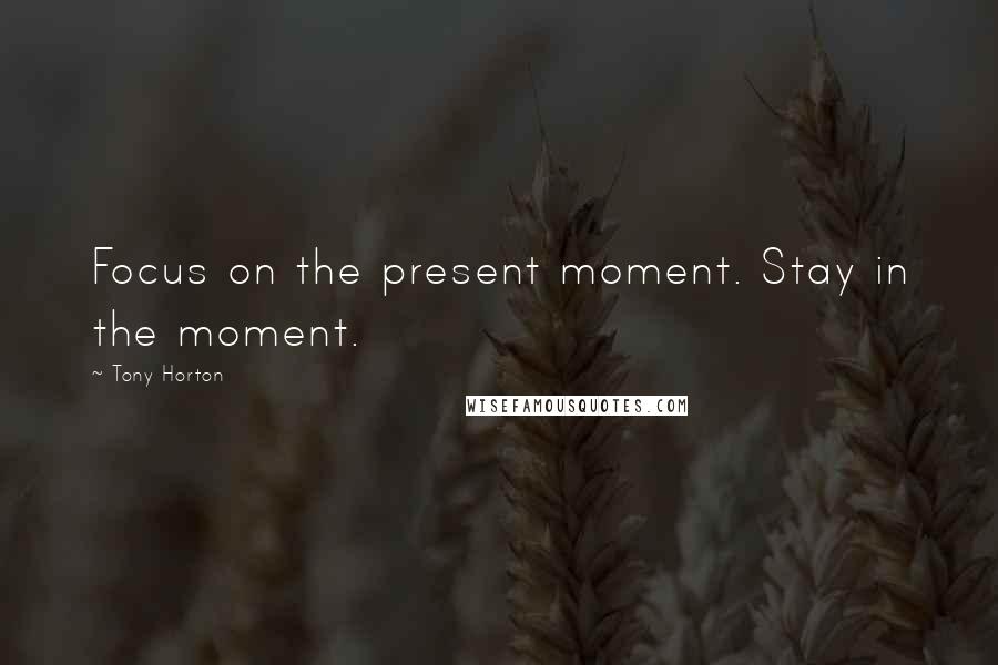 Tony Horton Quotes: Focus on the present moment. Stay in the moment.