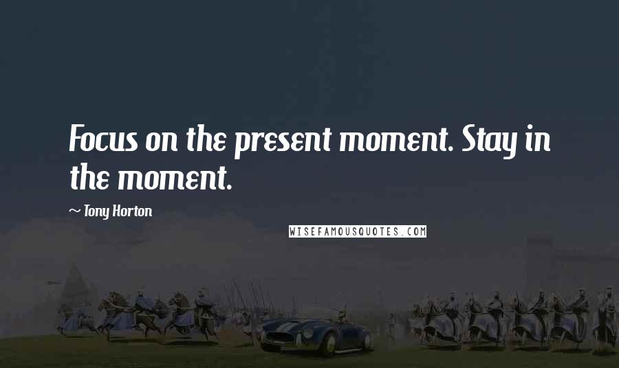 Tony Horton Quotes: Focus on the present moment. Stay in the moment.