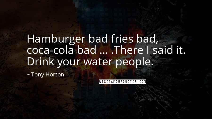 Tony Horton Quotes: Hamburger bad fries bad, coca-cola bad ... .There I said it. Drink your water people.