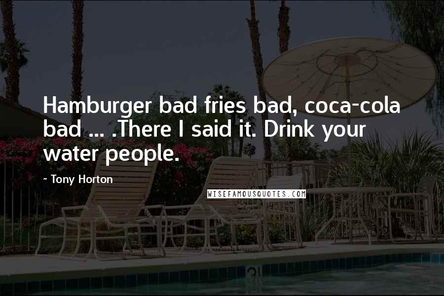 Tony Horton Quotes: Hamburger bad fries bad, coca-cola bad ... .There I said it. Drink your water people.