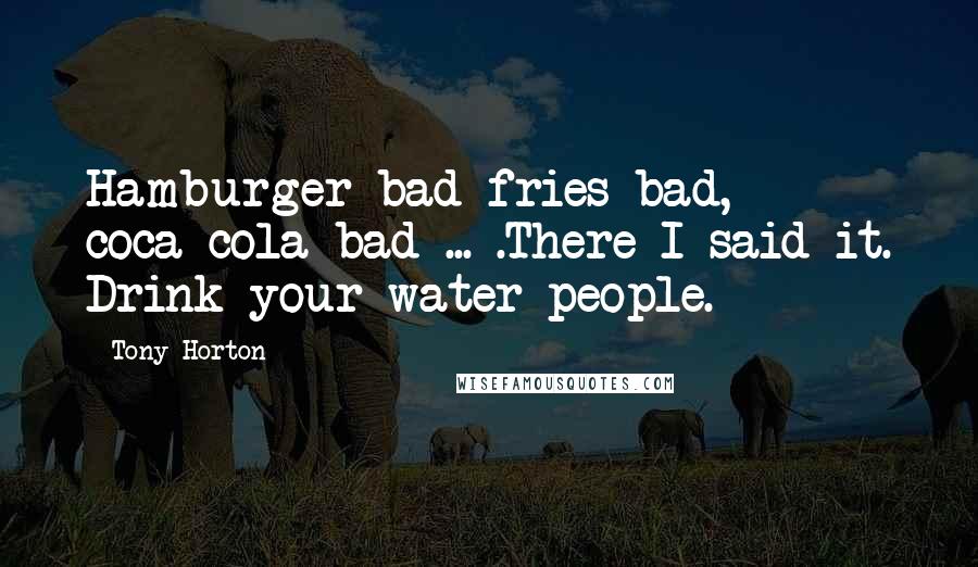 Tony Horton Quotes: Hamburger bad fries bad, coca-cola bad ... .There I said it. Drink your water people.