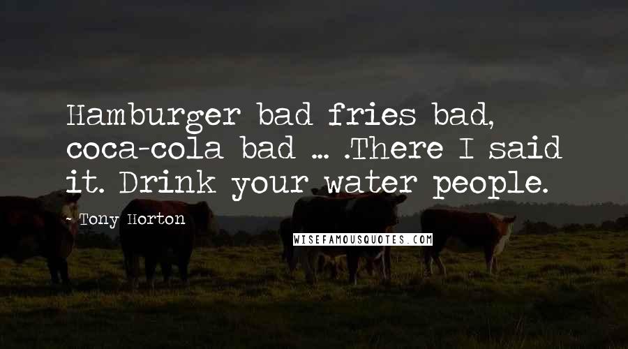 Tony Horton Quotes: Hamburger bad fries bad, coca-cola bad ... .There I said it. Drink your water people.