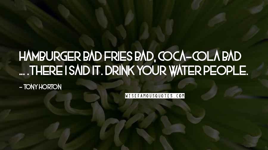 Tony Horton Quotes: Hamburger bad fries bad, coca-cola bad ... .There I said it. Drink your water people.