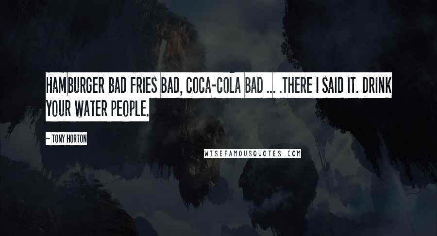 Tony Horton Quotes: Hamburger bad fries bad, coca-cola bad ... .There I said it. Drink your water people.