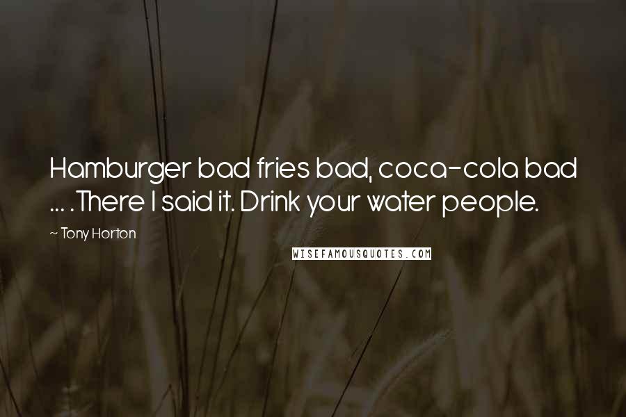 Tony Horton Quotes: Hamburger bad fries bad, coca-cola bad ... .There I said it. Drink your water people.