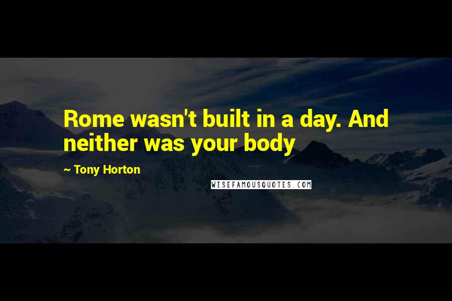 Tony Horton Quotes: Rome wasn't built in a day. And neither was your body