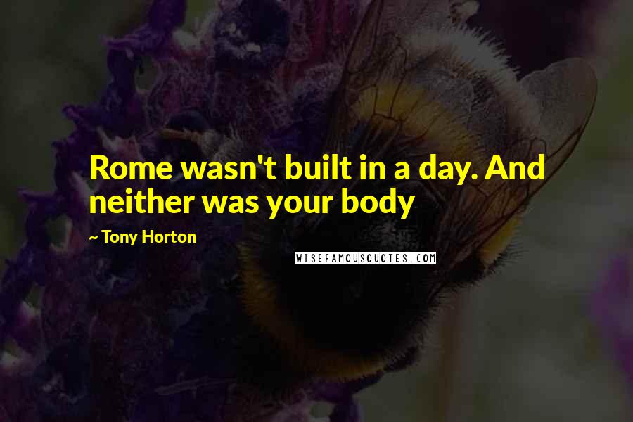 Tony Horton Quotes: Rome wasn't built in a day. And neither was your body