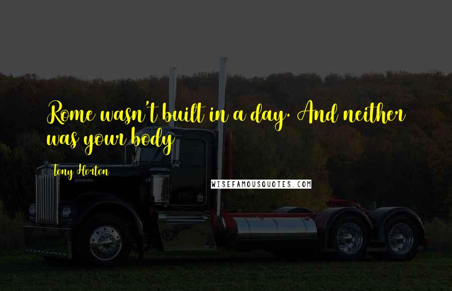 Tony Horton Quotes: Rome wasn't built in a day. And neither was your body