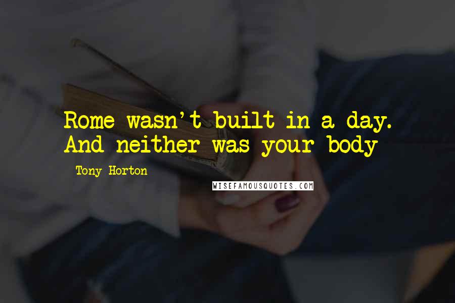 Tony Horton Quotes: Rome wasn't built in a day. And neither was your body