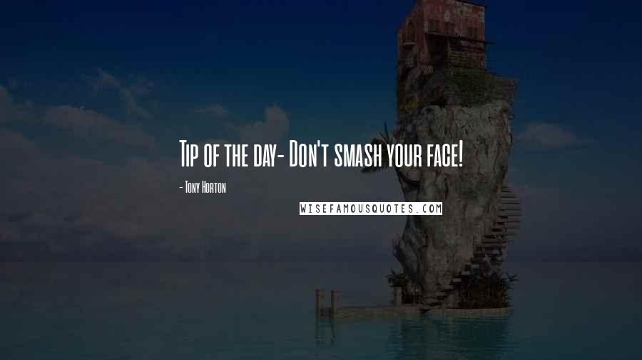 Tony Horton Quotes: Tip of the day- Don't smash your face!