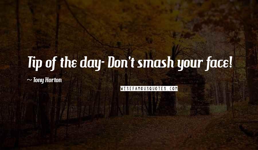 Tony Horton Quotes: Tip of the day- Don't smash your face!