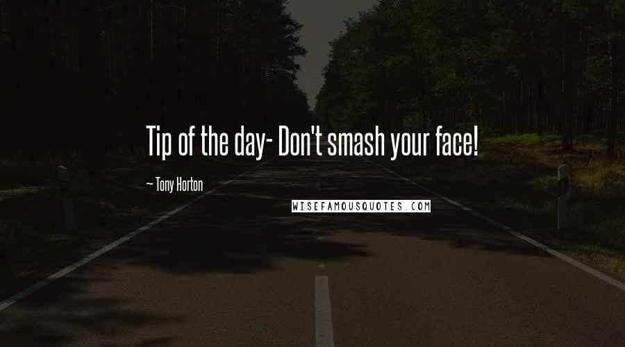 Tony Horton Quotes: Tip of the day- Don't smash your face!