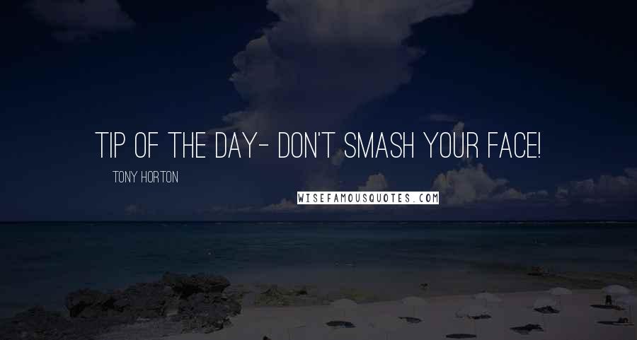 Tony Horton Quotes: Tip of the day- Don't smash your face!